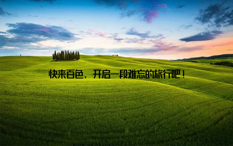 快来百色, 开启一段难忘的旅行吧!