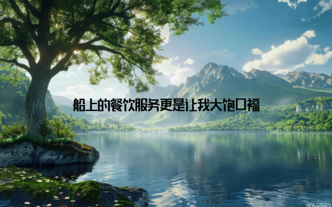 船上的餐饮服务更是让我大饱口福