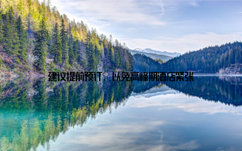 建议提前预订, 以免高峰期酒店紧张