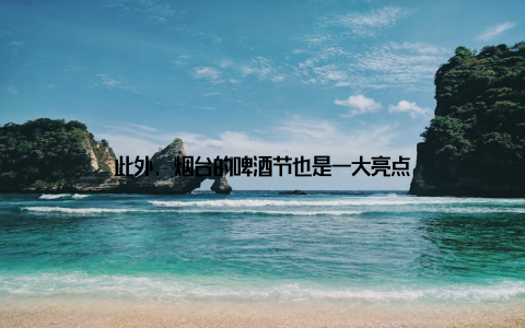 此外, 烟台的啤酒节也是一大亮点