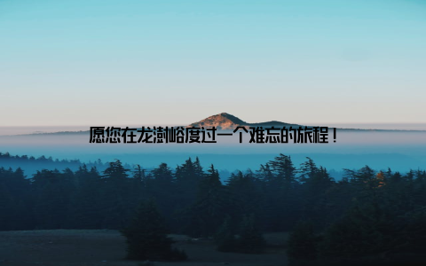 愿您在龙澍峪度过一个难忘的旅程!