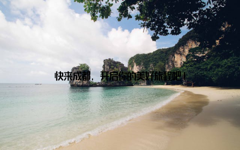 快来成都, 开启你的美好旅程吧!