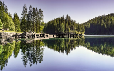 登高望远, 可俯瞰江南美景