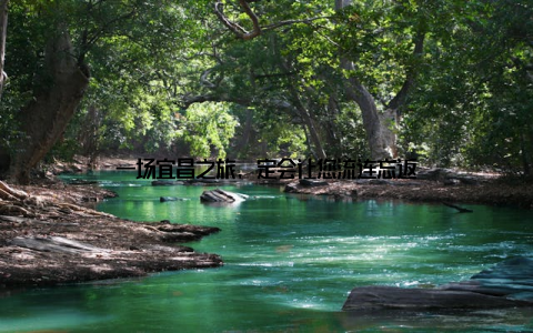 一场宜昌之旅, 定会让您流连忘返