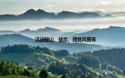 – 活动登山、徒步、观赏风景等