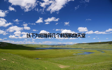 以下为您推荐几个韩国购物天堂